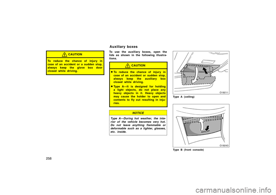 TOYOTA AVALON 2007 XX30 / 3.G Owners Manual 258
CAUTION
To reduce the chance of injury in
case of an accident or a sudden stop,
always keep the glove box door
closed while driving.
To use the auxiliary boxes, open the
lids as shown in the follo