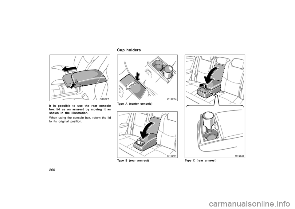 TOYOTA AVALON 2007 XX30 / 3.G Owners Manual 260
It is possible to use the rear console
box lid as an armrest by moving it as
shown in the illustration.
When using the console box, return the lid
to its original position.Type A (center console)
