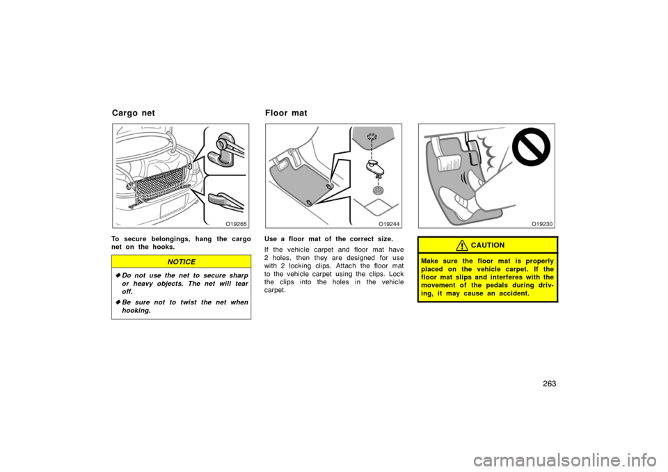 TOYOTA AVALON 2007 XX30 / 3.G Owners Manual 263
To secure belongings, hang the cargo
net on the hooks.
NOTICE
Do not use the net to secure sharp
or heavy objects. The net will tear
off.
 Be sure not to twist the net when
hooking.
Use a floor 