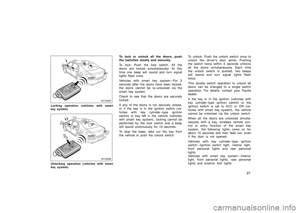 TOYOTA AVALON 2007 XX30 / 3.G Owners Manual 21
Locking operation (vehicles with smart
key system)
Unlocking operation (vehicles with smart
key system)
To lock or unlock all the doors, push
the switches slowly and securely.
To lock: Push the loc
