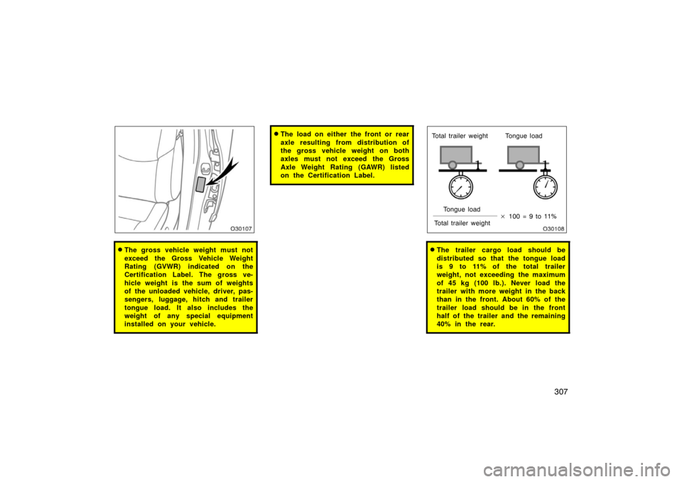 TOYOTA AVALON 2007 XX30 / 3.G Owners Manual 307
The gross vehicle weight must not
exceed the Gross Vehicle Weight
Rating (GVWR) indicated on the
Certification Label. The gross ve-
hicle weight is the sum of weights
of the unloaded vehicle, dri