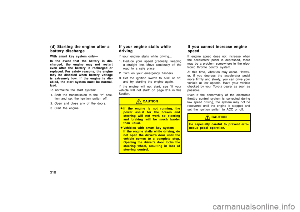 TOYOTA AVALON 2007 XX30 / 3.G Owners Manual 318
With smart key system only—
In the event that the battery is dis-
charged, the engine may not restart
even after the battery is recharged or
replaced. For safety reasons, the engine
may be disab