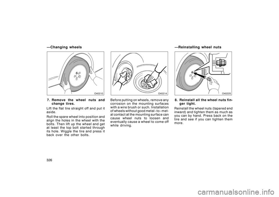 TOYOTA AVALON 2007 XX30 / 3.G Owners Manual 326
7. Remove the wheel nuts andchange tires.
Lift the flat tire straight off and put it
aside.
Roll the spare wheel into position and
align the holes in the wheel with the
bolts. Then lift up the whe TOYOTA AVALON 2007 XX30 / 3.G Owners Manual 326
7. Remove the wheel nuts andchange tires.
Lift the flat tire straight off and put it
aside.
Roll the spare wheel into position and
align the holes in the wheel with the
bolts. Then lift up the whe