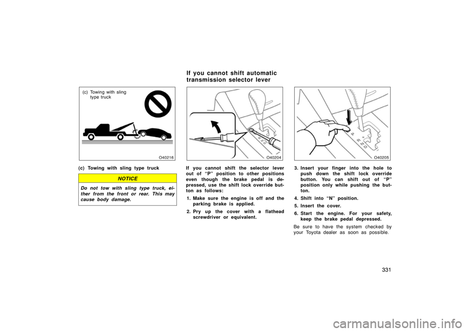 TOYOTA AVALON 2007 XX30 / 3.G Owners Manual 331
(c) Towing with slingtype truck
(c) Towing with sling type truck
NOTICE
Do not tow with sling type truck, ei-
ther from the front or rear. This may
cause body damage.
If you cannot shift the selec