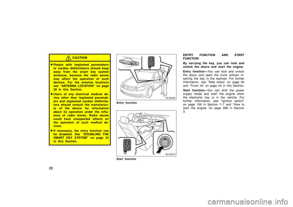TOYOTA AVALON 2007 XX30 / 3.G Owners Guide 28
CAUTION
People with implanted pacemakers
or cardiac defibrillators should keep
away from  the smart  key system
antennas, because the radio waves
may affect the operation of such
devices. For the 