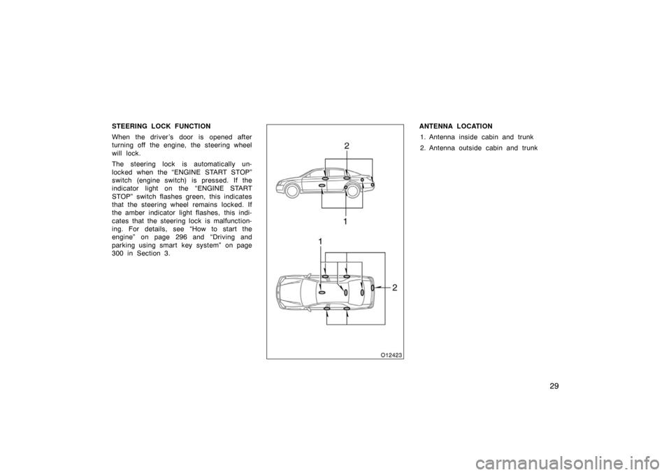 TOYOTA AVALON 2007 XX30 / 3.G Owners Guide 29
STEERING LOCK FUNCTION
When the driver ’s  door is  opened after
turning off the engine, the steering wheel
will lock.
The steering lock is automatically un-
locked when the “ENGINE START STOP