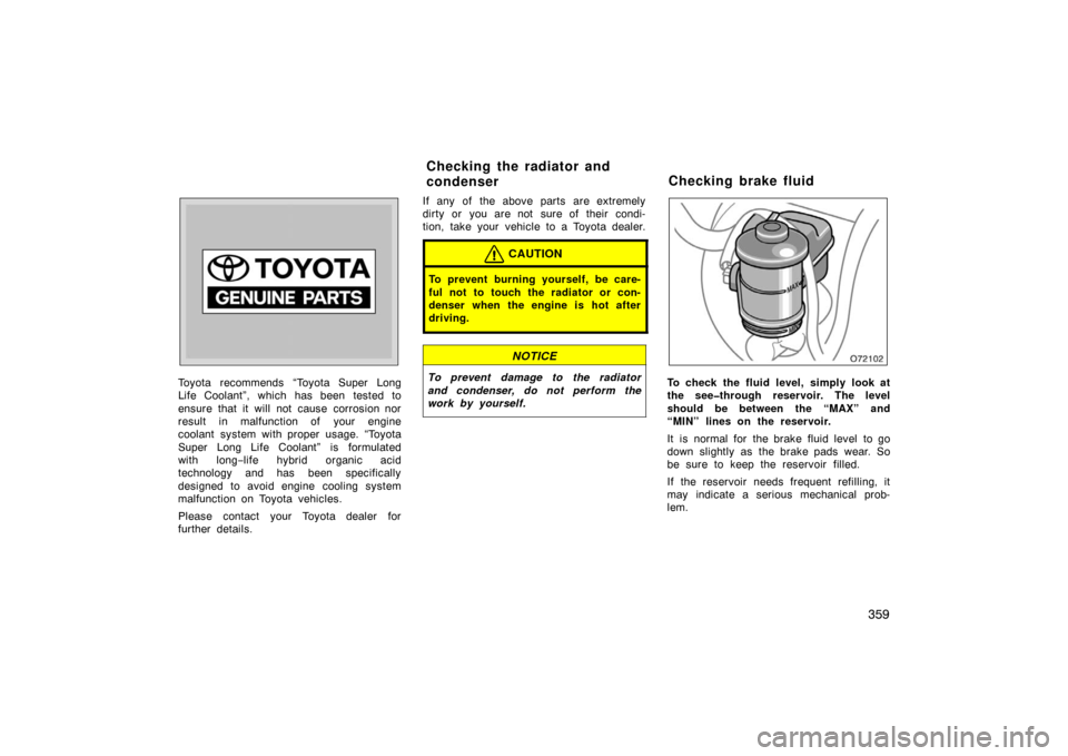 TOYOTA AVALON 2007 XX30 / 3.G Owners Manual 359
Toyota recommends “Toyota Super Long
Life Coolant”, which has been tested to
ensure that it will not cause corrosion nor
result in malfunction of your engine
coolant system with proper usage. 