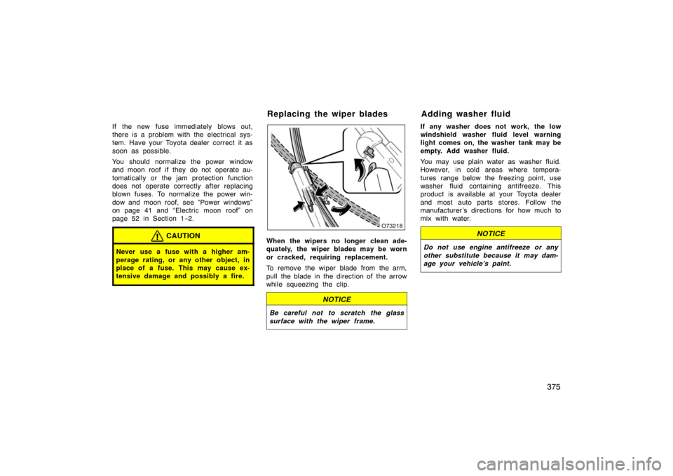 TOYOTA AVALON 2007 XX30 / 3.G Owners Manual 375
If the new fuse immediately blows out,
there is a problem with the electrical sys-
tem. Have your Toyota dealer correct  it as
soon as possible.
You should normalize the power window
and moon roof
