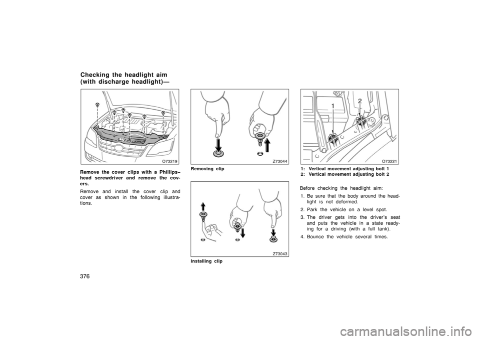 TOYOTA AVALON 2007 XX30 / 3.G Owners Manual 376
Remove the cover clips with a Phillips�
head screwdriver and remove the cov-
ers.
Remove and install  the cover  clip and
cover as shown in the following illustra-
tions.Removing clip
Installing c