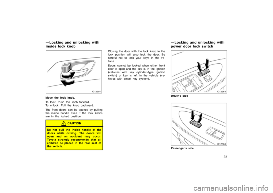 TOYOTA AVALON 2007 XX30 / 3.G Service Manual 37
Move the lock knob.
To lock: Push the knob forward.
To unlock: Pull the knob backward.
The front doors  can be opened by pulling
the inside handle even if the lock  knobs
are in the locked position