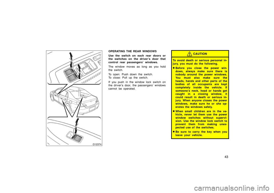 TOYOTA AVALON 2007 XX30 / 3.G Workshop Manual 43
OPERATING THE REAR WINDOWS
Use the switch on each rear doors or
the switches on the driver’s door that
control rear passengers’ windows.
The window moves as long as you hold
the switch.
To open