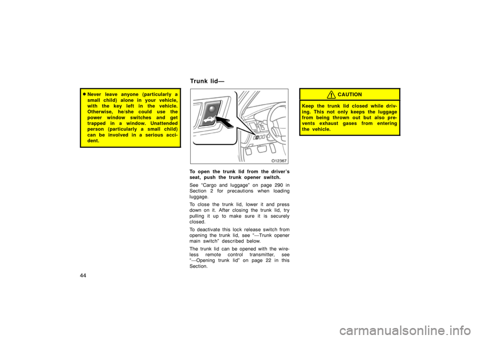 TOYOTA AVALON 2007 XX30 / 3.G Workshop Manual 44
Never leave anyone (particularly a
small child) alone in your vehicle,
with the key left in  the vehicle.
Otherwise, he/she could use the
power window switches and get
trapped in a window. Unatten