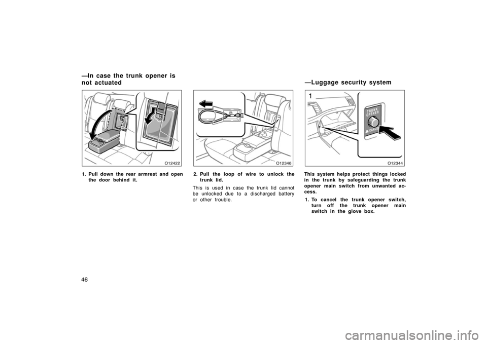 TOYOTA AVALON 2007 XX30 / 3.G Workshop Manual 46
1. Pull down the rear armrest and openthe door behind it.2. Pull the loop of wire to unlock thetrunk lid.
This is used in case the trunk lid cannot
be unlocked due to a discharged battery
or other 