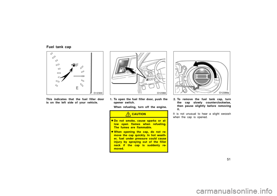 TOYOTA AVALON 2007 XX30 / 3.G Workshop Manual 51
This indicates that the fuel filler door
is on the left side of your vehicle.1. To open the fuel  filler door, push theopener switch.
When refueling, turn off the engine.
CAUTION
Do not smoke, cau
