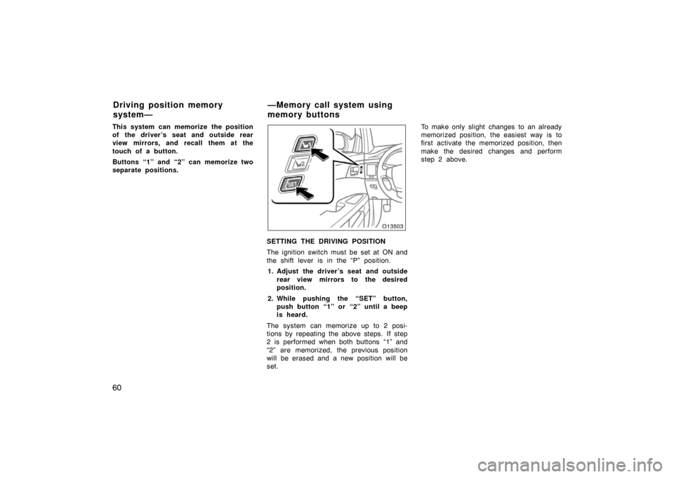 TOYOTA AVALON 2007 XX30 / 3.G Repair Manual 60
This system can memorize the position
of the driver’s seat and outside rear
view mirrors, and recall them at the
touch of a button.
Buttons “1” and “2” can memorize two
separate positions
