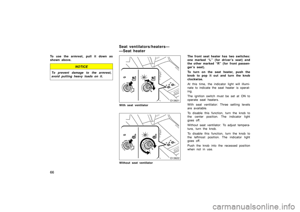 TOYOTA AVALON 2007 XX30 / 3.G Manual PDF 66
To use the armrest, pull it down as
shown above.
NOTICE
To prevent damage to the armrest,
avoid putting heavy loads on it.
With seat ventilator
Without seat ventilator
The front seat heater has two