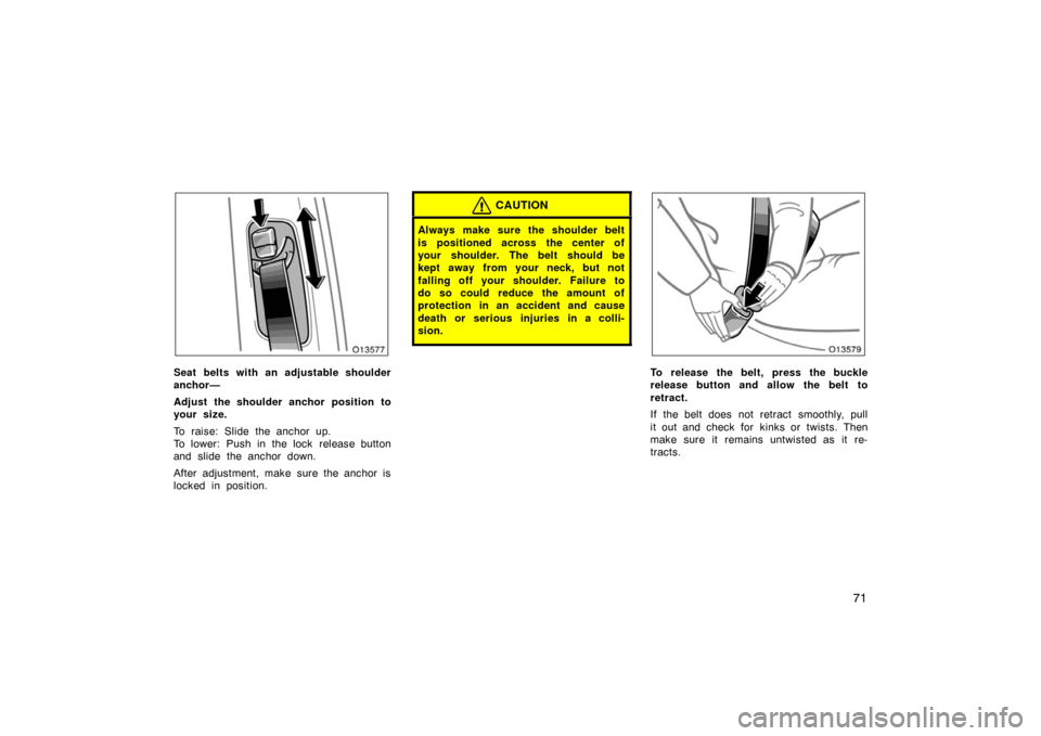 TOYOTA AVALON 2007 XX30 / 3.G Manual PDF 71
Seat belts with an adjustable shoulder
anchor—
Adjust the shoulder anchor position to
your size.
To raise: Slide the anchor up.
To lower: Push in the lock  release button
and slide the anchor dow