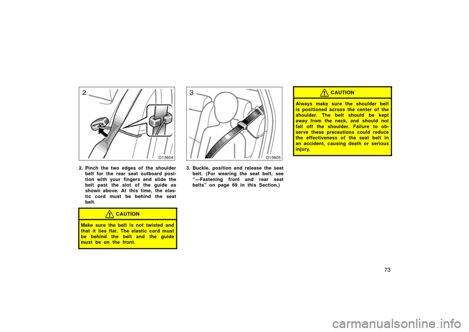 TOYOTA AVALON 2007 XX30 / 3.G Manual Online 73
2. Pinch the two edges of the shoulderbelt for the rear seat outboard posi-
tion with your  fingers and slide the
belt past  the slot  of  the guide as
shown above. At  this time,  the elas-
tic co
