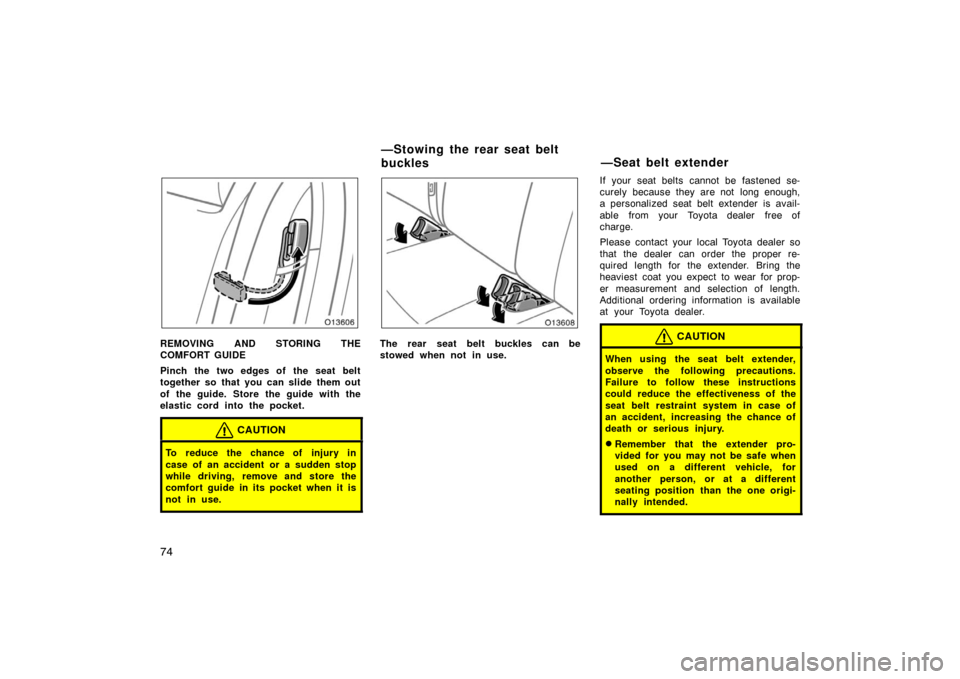 TOYOTA AVALON 2007 XX30 / 3.G Manual Online 74
REMOVING AND STORING THE
COMFORT GUIDE
Pinch the two edges of the seat belt
together so that you can slide them out
of the guide. Store the guide with the
elastic cord into the pocket.
CAUTION
To r