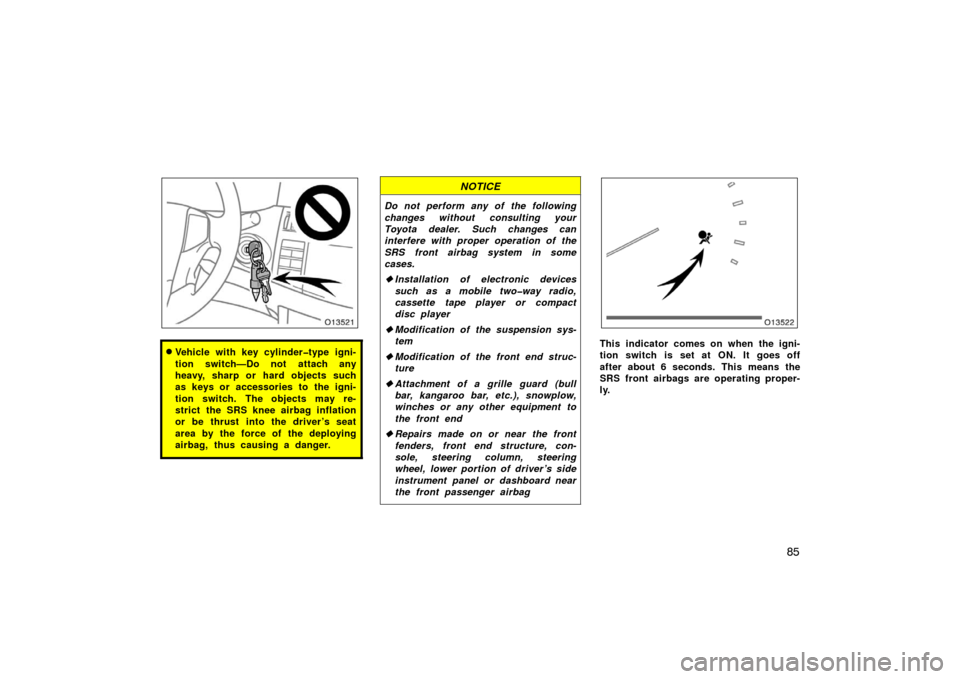 TOYOTA AVALON 2007 XX30 / 3.G Owners Manual 85
Vehicle with key cylinder�type igni-
tion switch—Do not attach any
heavy, sharp or hard objects such
as keys or accessories to the igni-
tion switch. The objects may re-
strict the SRS knee airb