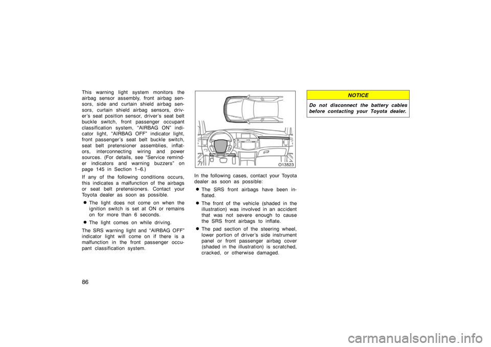 TOYOTA AVALON 2007 XX30 / 3.G Owners Manual 86
This warning light system monitors the
airbag sensor assembly, front airbag sen-
sors, side and curtain shield airbag sen-
sors, curtain shield airbag sensors, driv-
er ’s seat position sensor, d