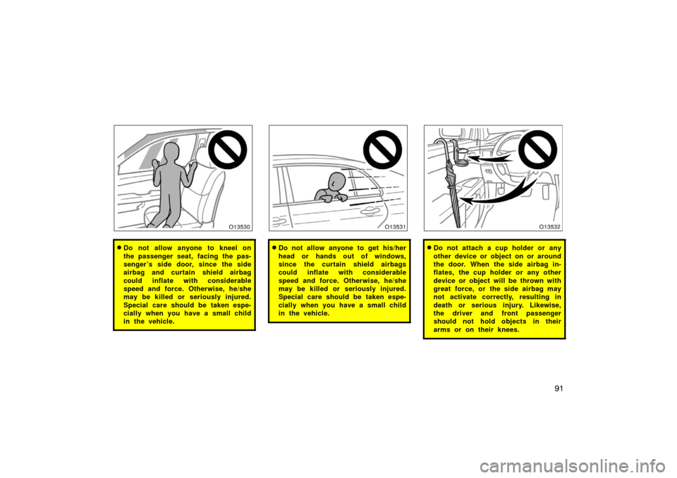 TOYOTA AVALON 2007 XX30 / 3.G Owners Manual 91
Do not allow anyone to kneel on
the passenger seat, facing the pas-
senger ’s side door, since the side
airbag and curtain shield airbag
could inflate with considerable
speed and force. Otherwis