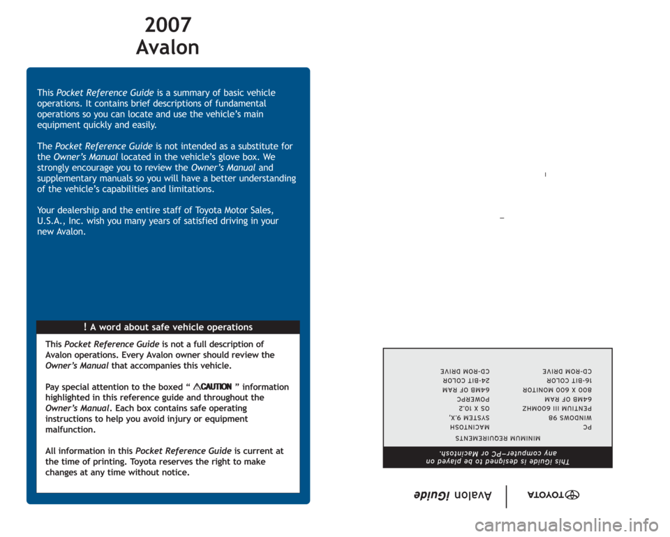 TOYOTA AVALON 2007 XX30 / 3.G Quick Reference Guide 2007
Avalon
!A word about safe vehicle operations This Pocket Reference Guideis a summary of basic vehicle
operations. It contains brief descriptions of fundamental
operations so you can locate and u TOYOTA AVALON 2007 XX30 / 3.G Quick Reference Guide 2007
Avalon
!A word about safe vehicle operations This Pocket Reference Guideis a summary of basic vehicle
operations. It contains brief descriptions of fundamental
operations so you can locate and u