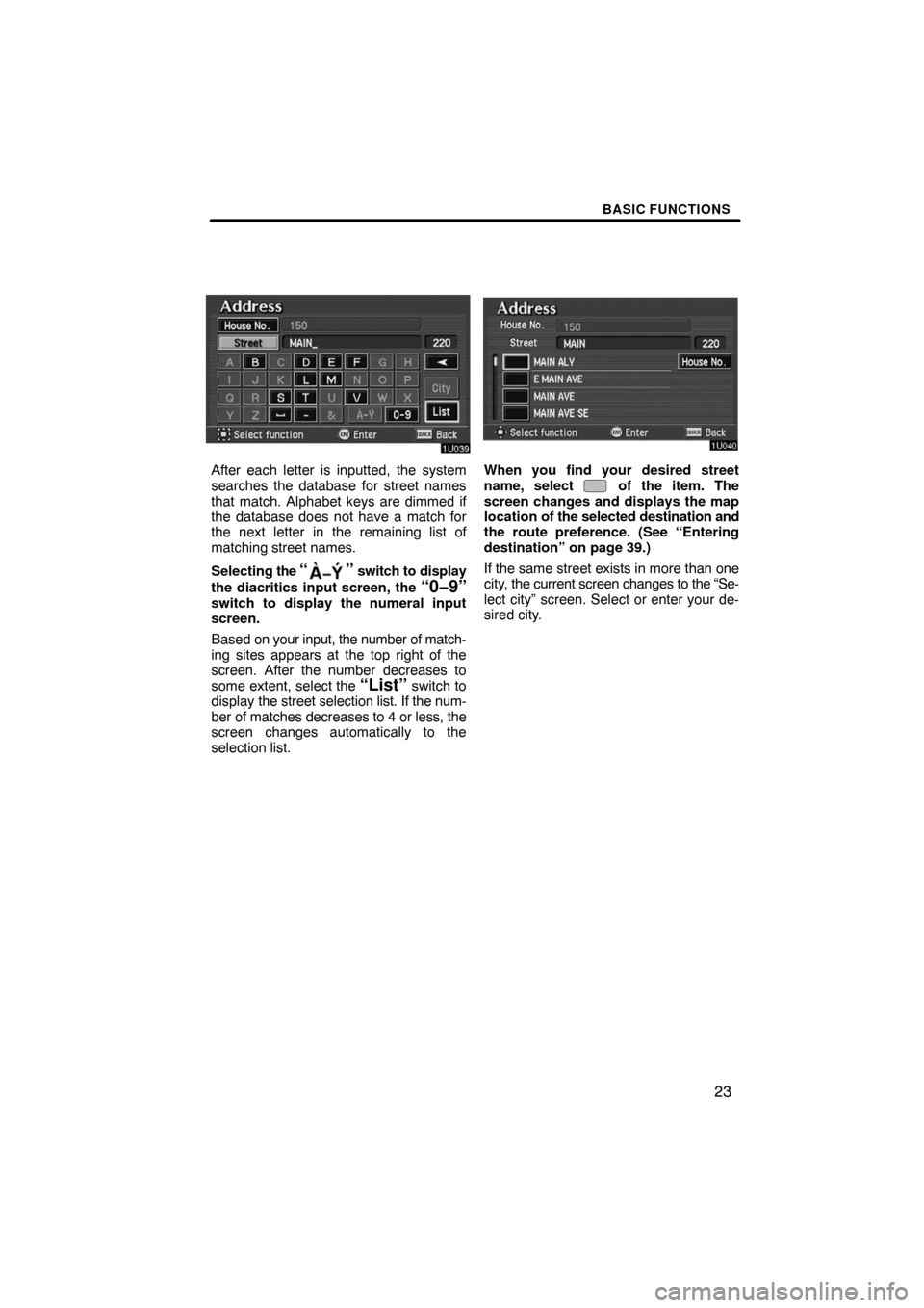 TOYOTA AVALON 2008 XX30 / 3.G Navigation Manual BASIC FUNCTIONS
23
After each letter is inputted, the system
searches the database for street names
that match. Alphabet keys are dimmed if
the database does not have a match for
the next letter in th