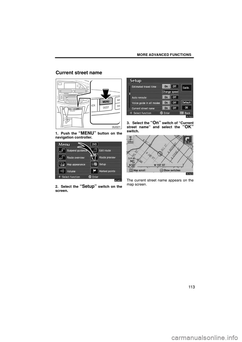 TOYOTA AVALON 2008 XX30 / 3.G Navigation Manual MORE ADVANCED FUNCTIONS
11 3
1. Push the “MENU” button on the
navigation controller.
2. Select the “Setup” switch on the
screen.
3. Select the “On” switch of “Current
street name” and 