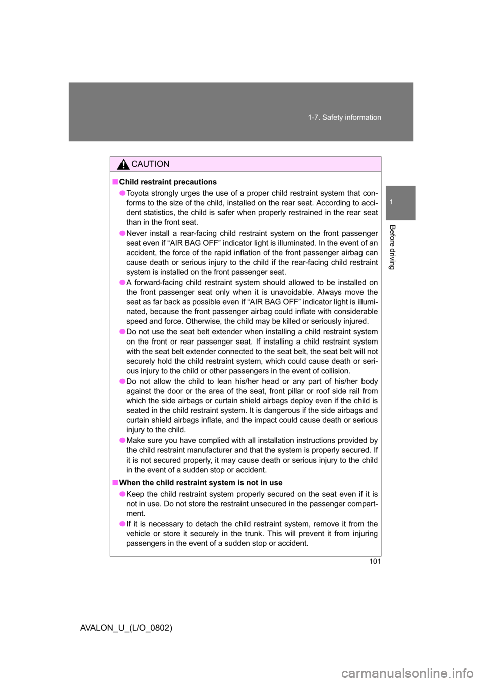TOYOTA AVALON 2008 XX30 / 3.G Owners Manual 101
1-7. Safety information
1
Before driving
AVALON_U_(L/O_0802)
CAUTION
■
Child restraint precautions
● Toyota strongly urges the use of a proper child restraint system that con-
forms to the siz