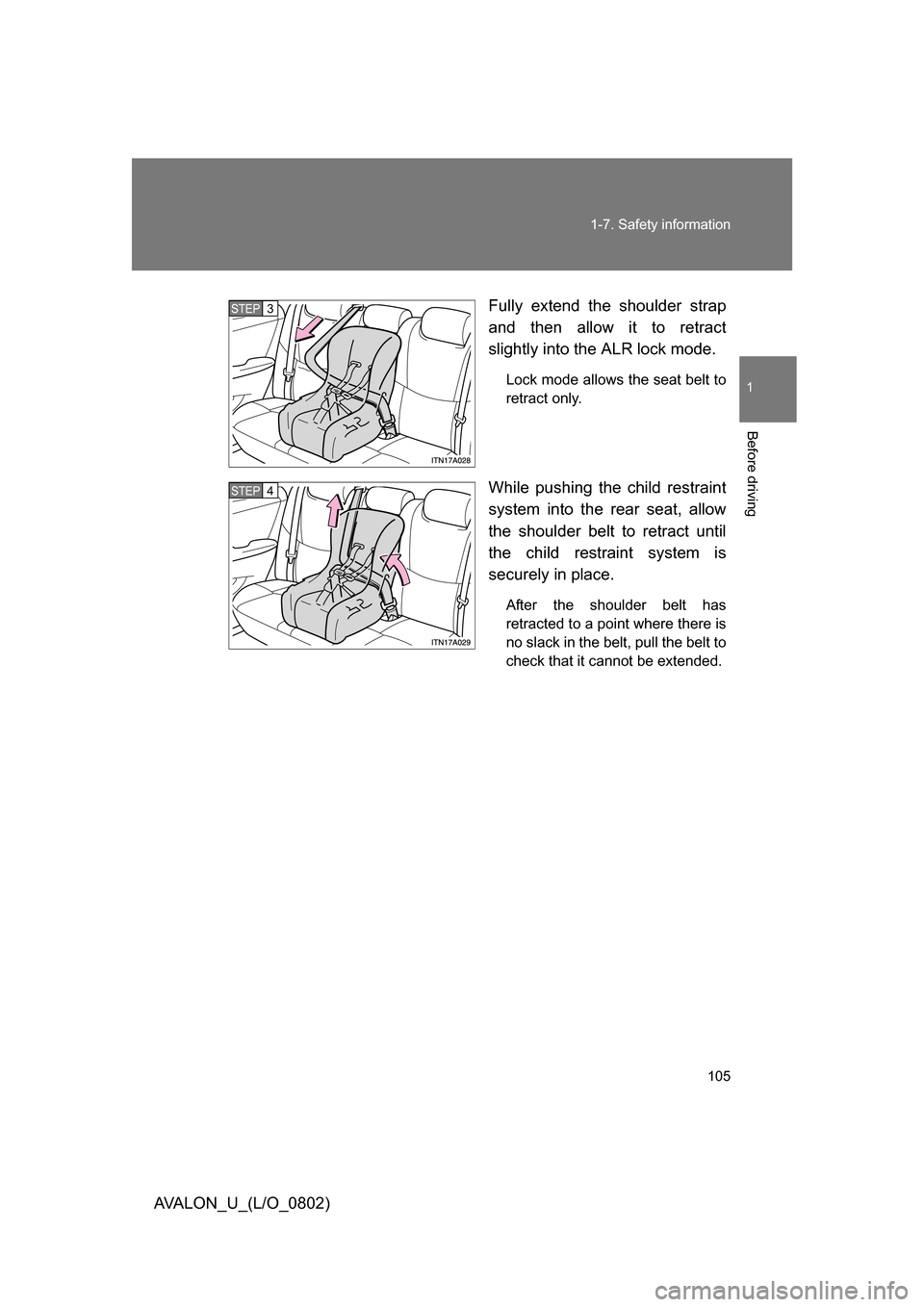 TOYOTA AVALON 2008 XX30 / 3.G Owners Manual 105
1-7. Safety information
1
Before driving
AVALON_U_(L/O_0802)
Fully extend the shoulder strap 
and then allow it to retract 
slightly into the ALR lock mode.
Lock mode allows the seat belt to 
retr