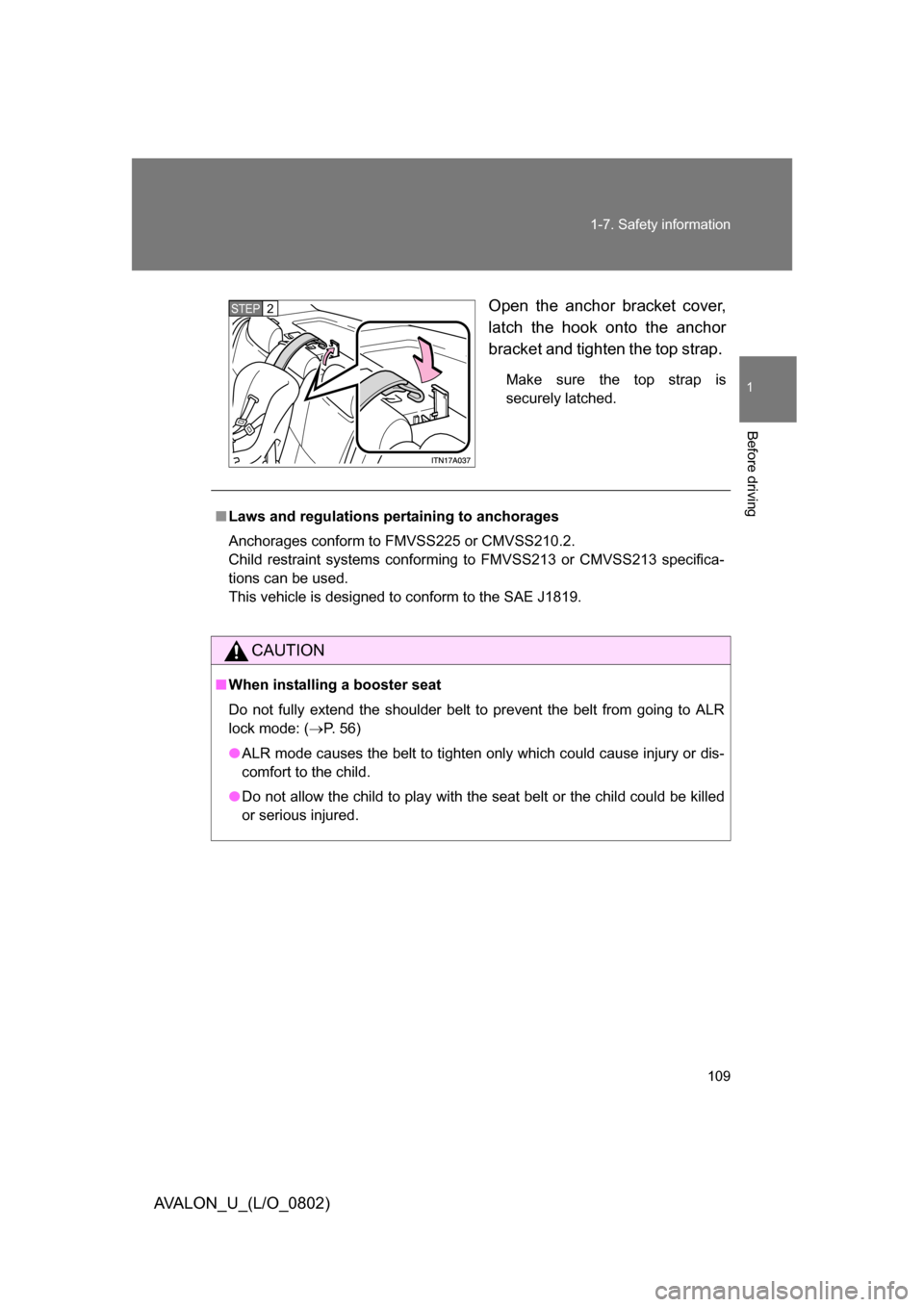 TOYOTA AVALON 2008 XX30 / 3.G Owners Manual 109
1-7. Safety information
1
Before driving
AVALON_U_(L/O_0802)
Open the anchor bracket cover, 
latch the hook onto the anchor 
bracket and tighten the top strap. 
Make sure the top strap is 
securel