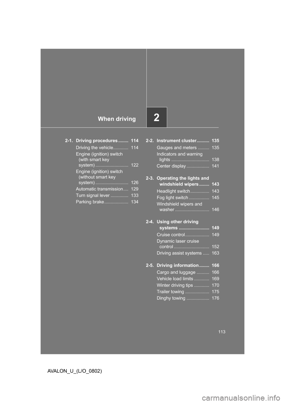 TOYOTA AVALON 2008 XX30 / 3.G Owners Manual When driving2
113
AVALON_U_(L/O_0802)
2-1. Driving procedures ........ 114Driving the vehicle............ 114
Engine (ignition) switch
(with smart key
system) .......................... 1 TOYOTA AVALON 2008 XX30 / 3.G Owners Manual When driving2
113
AVALON_U_(L/O_0802)
2-1. Driving procedures ........ 114Driving the vehicle............ 114
Engine (ignition) switch
(with smart key
system) .......................... 1