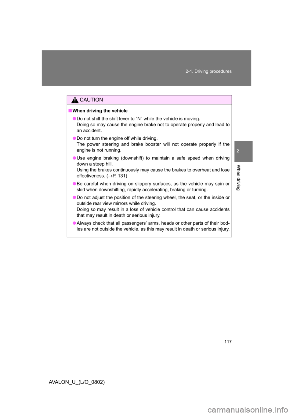 TOYOTA AVALON 2008 XX30 / 3.G Owners Manual 117
2-1. Driving procedures
2
When driving
AVALON_U_(L/O_0802)
CAUTION
■
When driving the vehicle
● Do not shift the shift lever to “N” while the vehicle is moving. 
Doing so may cause the 