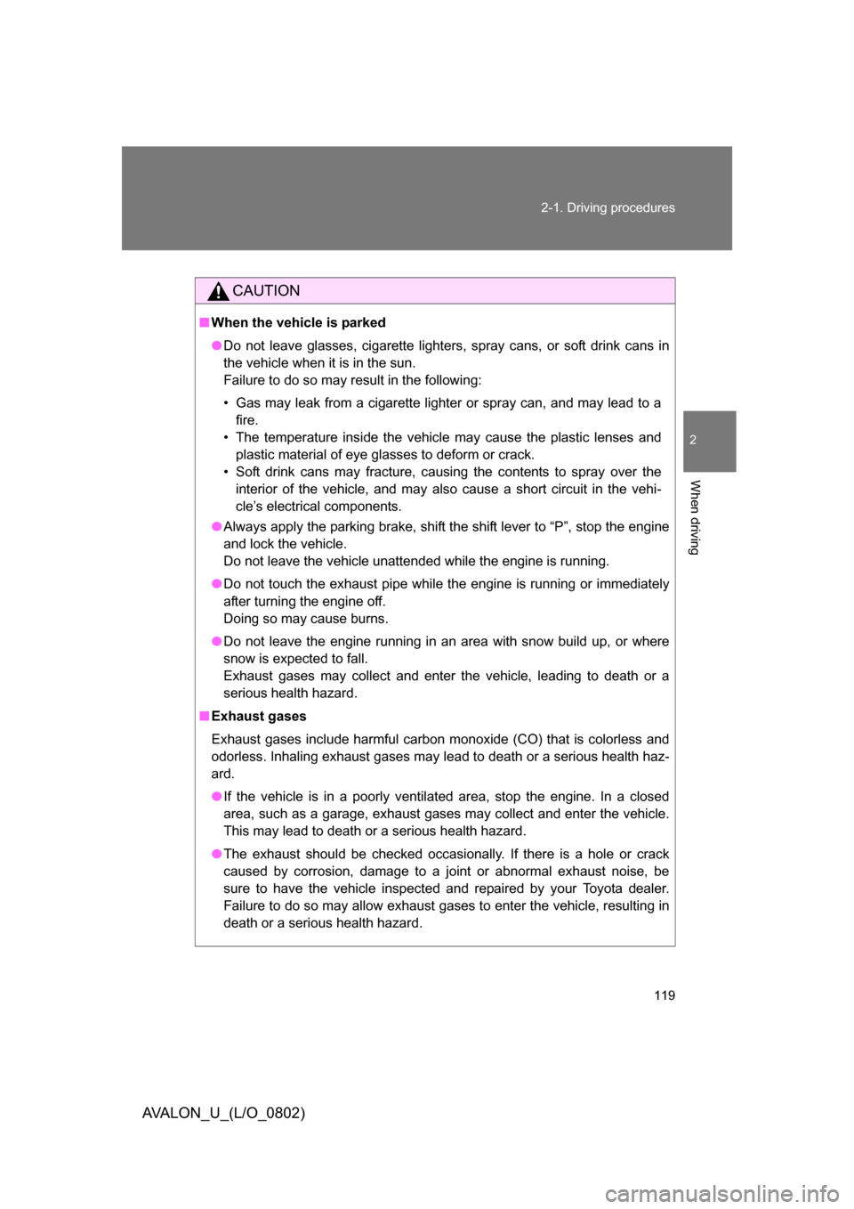 TOYOTA AVALON 2008 XX30 / 3.G Owners Manual 119
2-1. Driving procedures
2
When driving
AVALON_U_(L/O_0802)
CAUTION
■
When the vehicle is parked
● Do not leave glasses, cigarette lighters, spray cans, or soft drink cans in 
the vehicle when 