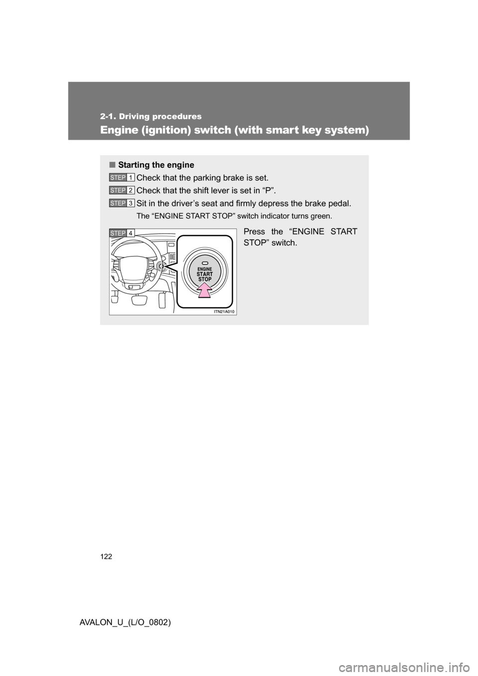 TOYOTA AVALON 2008 XX30 / 3.G Owners Manual 122
2-1. Driving procedures
AVALON_U_(L/O_0802)
Engine (ignition) switch (with smar t key system)
■Starting the engine
Check that the parking brake is set. 
Check that the shift lever is set in “P