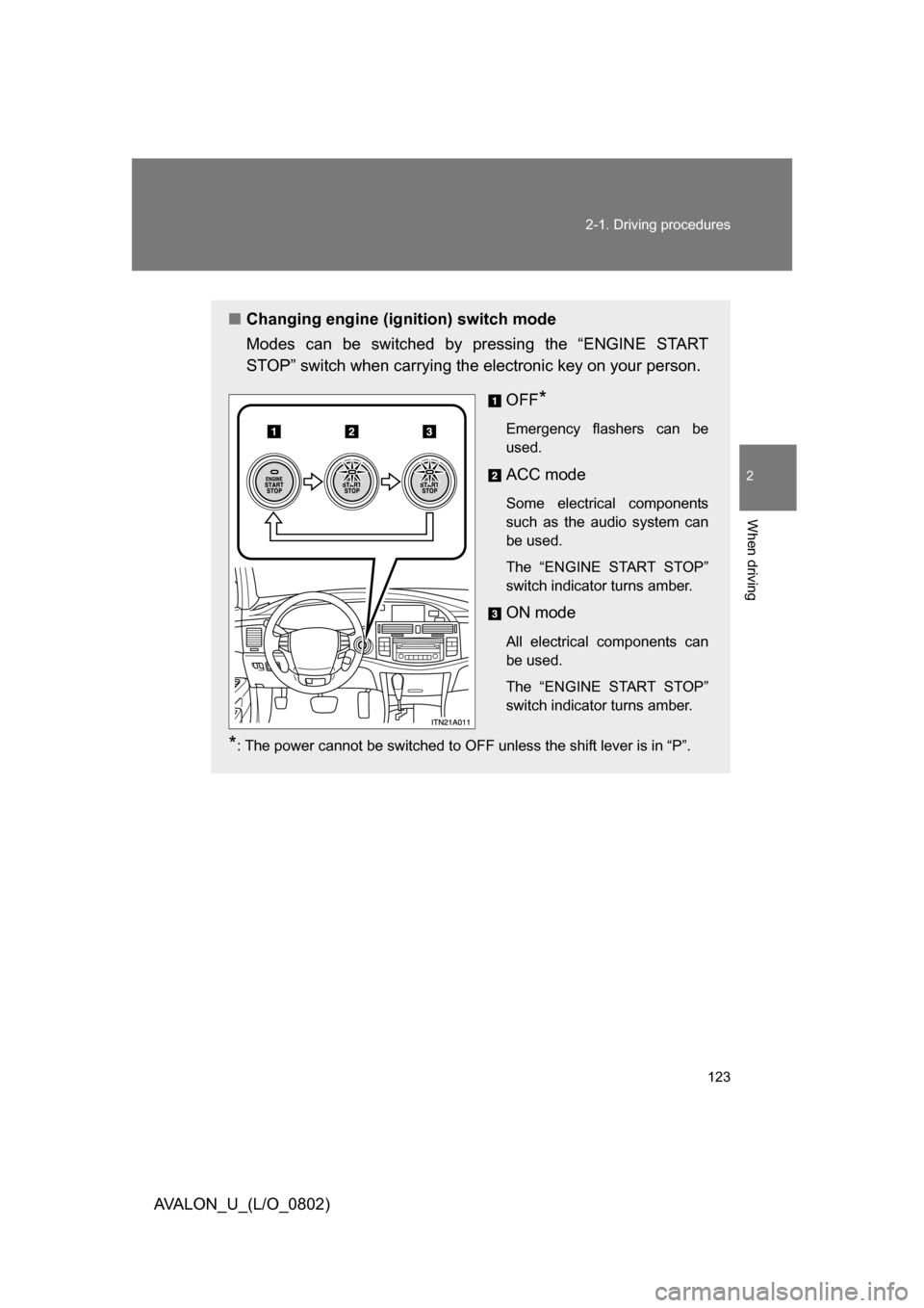 TOYOTA AVALON 2008 XX30 / 3.G Owners Manual 123
2-1. Driving procedures
2
When driving
AVALON_U_(L/O_0802)
■
Changing engine (ignition) switch mode
Modes can be switched by pressing the “ENGINE START 
STOP” switch when carrying the electr