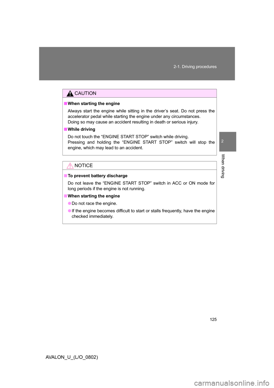 TOYOTA AVALON 2008 XX30 / 3.G Owners Manual 125
2-1. Driving procedures
2
When driving
AVALON_U_(L/O_0802)
CAUTION
■
When starting the engine
Always start the engine while sitting in the driver’s seat. Do not press the 
accelerator pedal wh