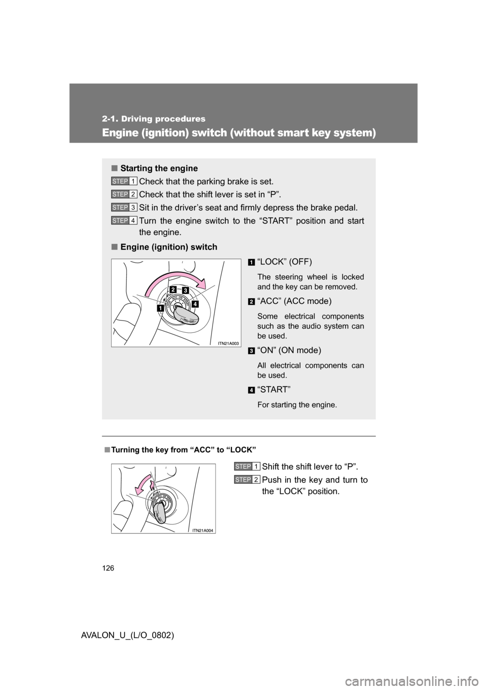 TOYOTA AVALON 2008 XX30 / 3.G Owners Manual 126
2-1. Driving procedures
AVALON_U_(L/O_0802)
Engine (ignition) switch (without smar t key system)
■Turning the key from “ACC” to “LOCK”
■ Starting the engine
Check that the parking brak