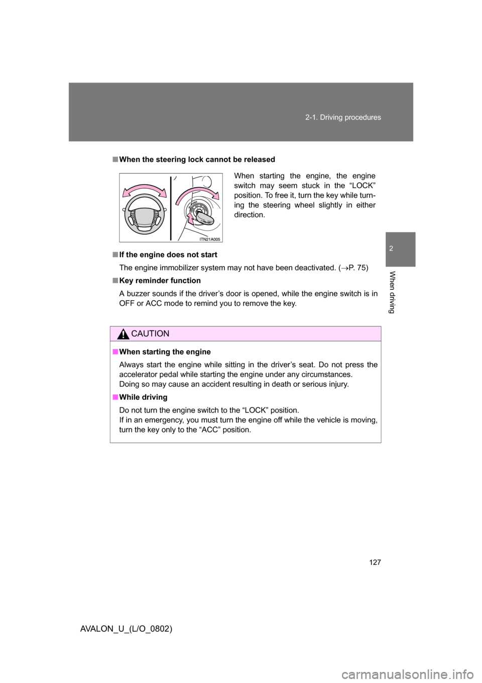 TOYOTA AVALON 2008 XX30 / 3.G Owners Manual 127
2-1. Driving procedures
2
When driving
AVALON_U_(L/O_0802)
■
When the steering lock cannot be released
■ If the engine does not start
The engine immobilizer system may not have been deactivate