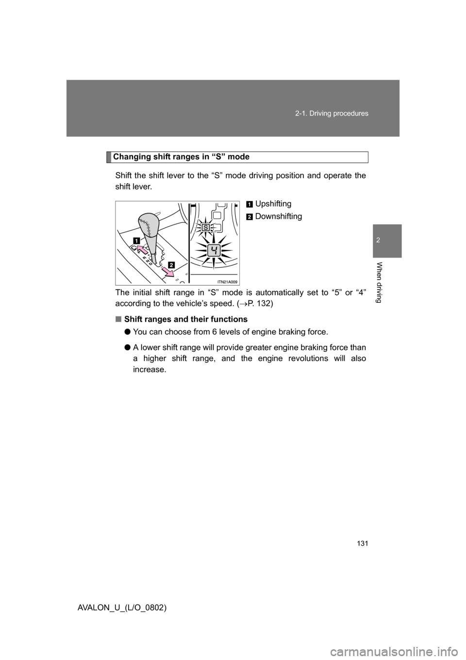 TOYOTA AVALON 2008 XX30 / 3.G Owners Manual 131
2-1. Driving procedures
2
When driving
AVALON_U_(L/O_0802)
Changing shift ranges in “S” mode
Shift the shift lever to the “S” mode driving position and operate the 
shift lever. Upshifting