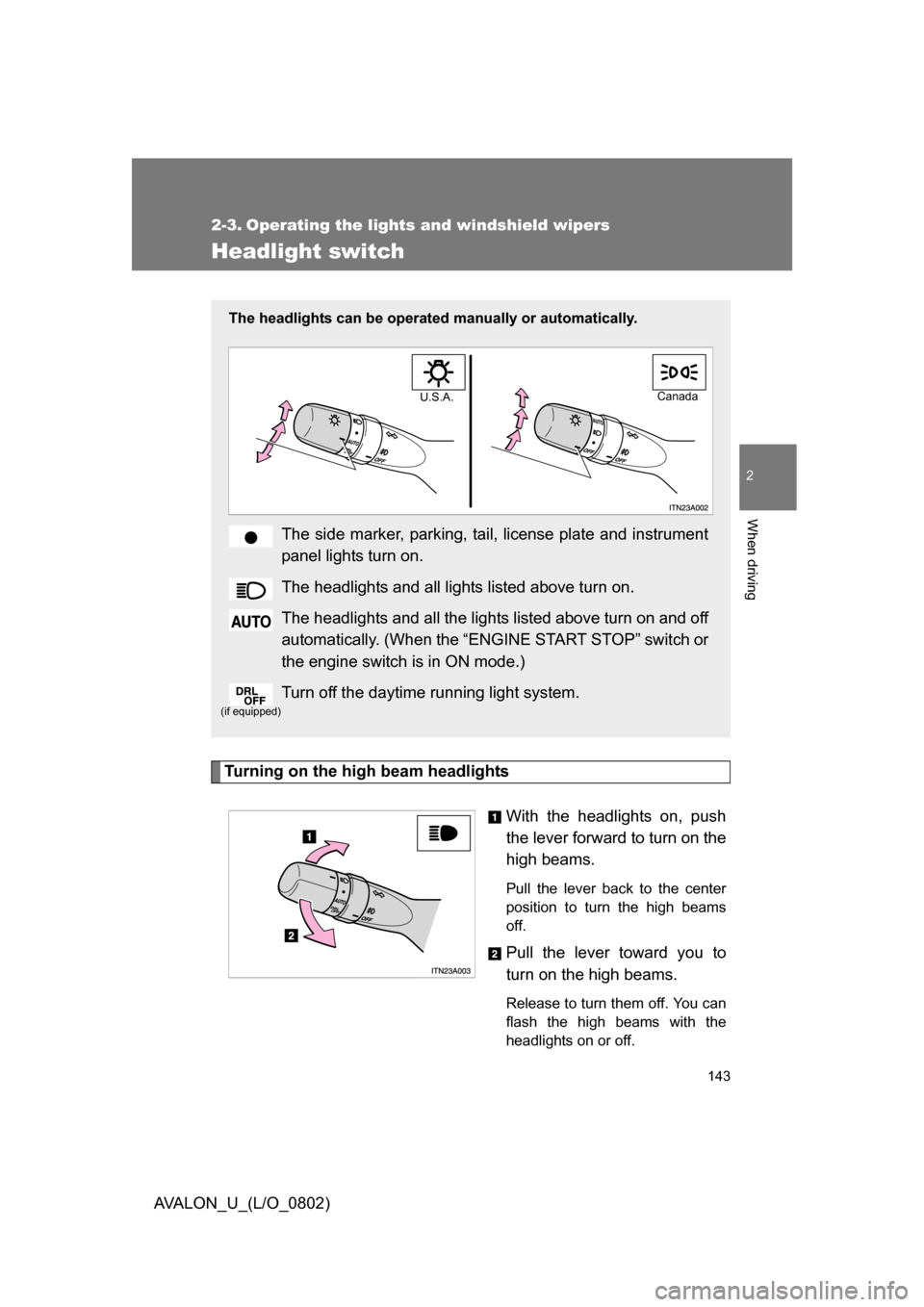 TOYOTA AVALON 2008 XX30 / 3.G Owners Manual 143
2
When driving
AVALON_U_(L/O_0802)
2-3. Operating the lights and windshield wipers
Headlight switch
Turning on the high beam headlightsWith the headlights on, push 
the lever forward to turn on th