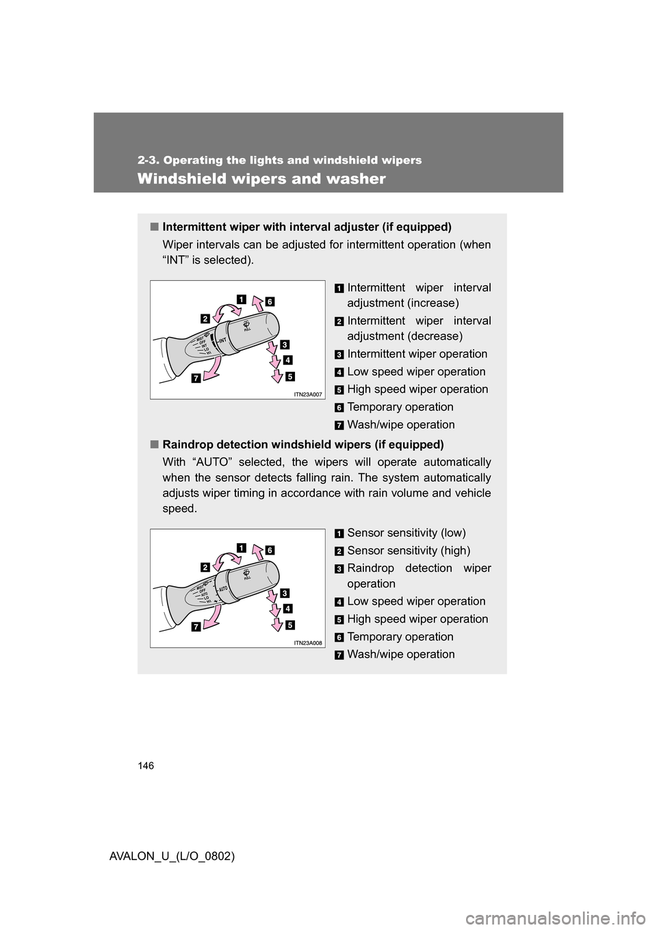TOYOTA AVALON 2008 XX30 / 3.G Owners Manual 146
2-3. Operating the lights and windshield wipers
AVALON_U_(L/O_0802)
Windshield wipers and washer
■Intermittent wiper with inte rval adjuster (if equipped)
Wiper intervals can be adjusted for int