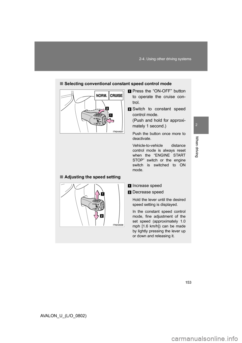 TOYOTA AVALON 2008 XX30 / 3.G Owners Manual 153
2-4. Using other 
driving systems
2
When driving
AVALON_U_(L/O_0802)
■Selecting conventional constant speed control mode
Press the “ON-OFF” button 
to operate the cruise con-
trol.
Switch to
