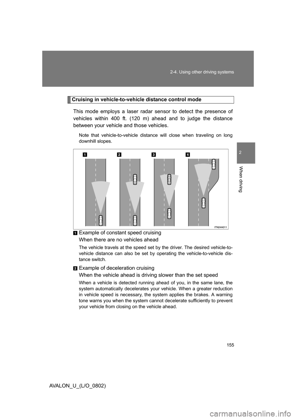 TOYOTA AVALON 2008 XX30 / 3.G Owners Manual 155
2-4. Using other 
driving systems
2
When driving
AVALON_U_(L/O_0802)
Cruising in vehicle-to-veh icle distance control mode 
This mode employs a laser radar sensor to detect the presence of 
vehicl