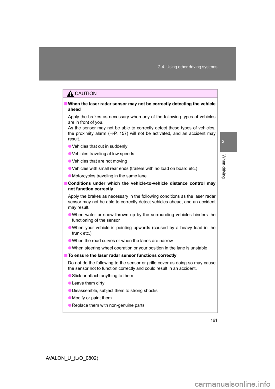 TOYOTA AVALON 2008 XX30 / 3.G Owners Manual 161
2-4. Using other 
driving systems
2
When driving
AVALON_U_(L/O_0802)
CAUTION
■When the laser radar sensor may not be correctly detecting the vehicle 
ahead
Apply the brakes as necessary when any