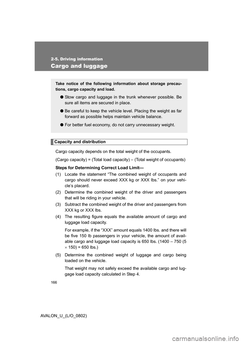 TOYOTA AVALON 2008 XX30 / 3.G Owners Manual 166
AVALON_U_(L/O_0802)
2-5. Driving information
Cargo and luggage
Capacity and distributionCargo capacity depends on the total weight of the occupants. 
(Cargo capacity) = (Total load capacity) – (