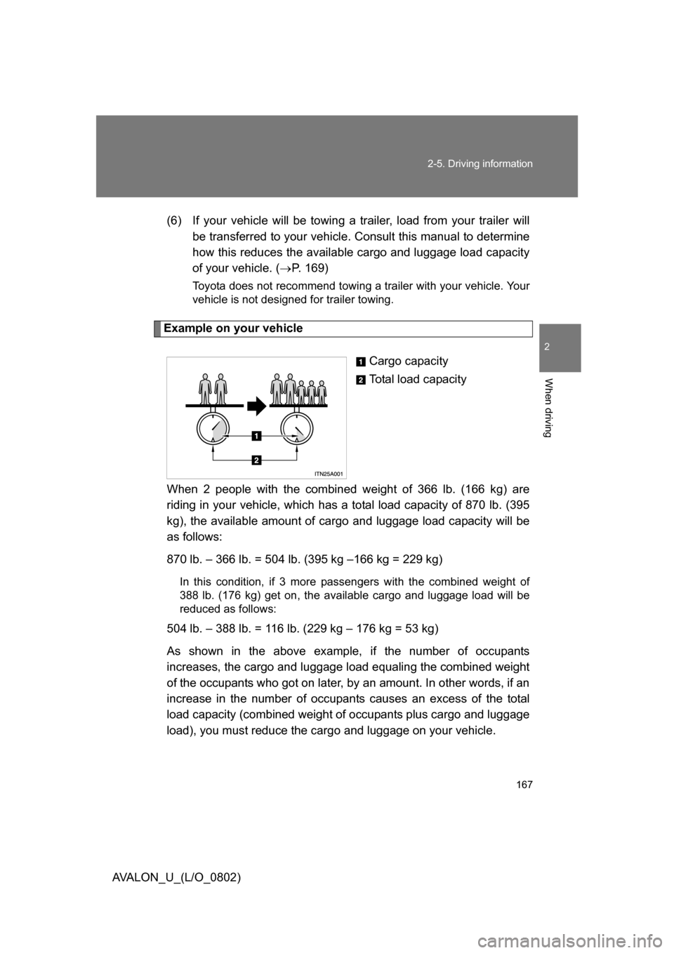 TOYOTA AVALON 2008 XX30 / 3.G Owners Manual 167
2-5. Driving information
2
When driving
AVALON_U_(L/O_0802)
(6) If your vehicle will be towing a tr
ailer, load from your trailer will 
be transferred to your vehicle. C onsult this manual to dete