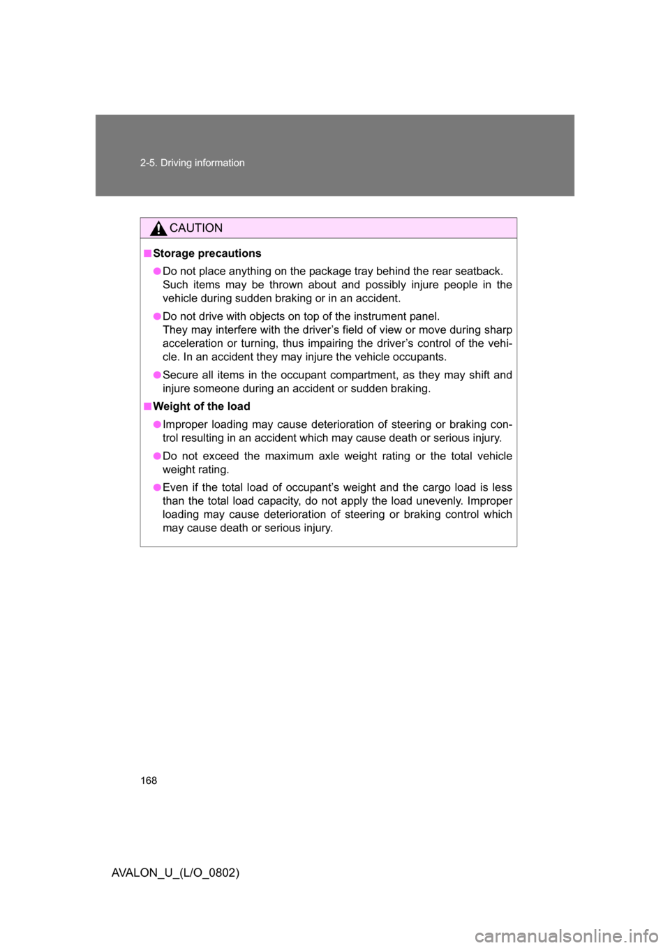TOYOTA AVALON 2008 XX30 / 3.G Owners Manual 168 2-5. Driving information
AVALON_U_(L/O_0802)
CAUTION
■Storage precautions
●Do not place anything on the package tray behind the rear seatback. 
Such items may be thrown about and possibly i