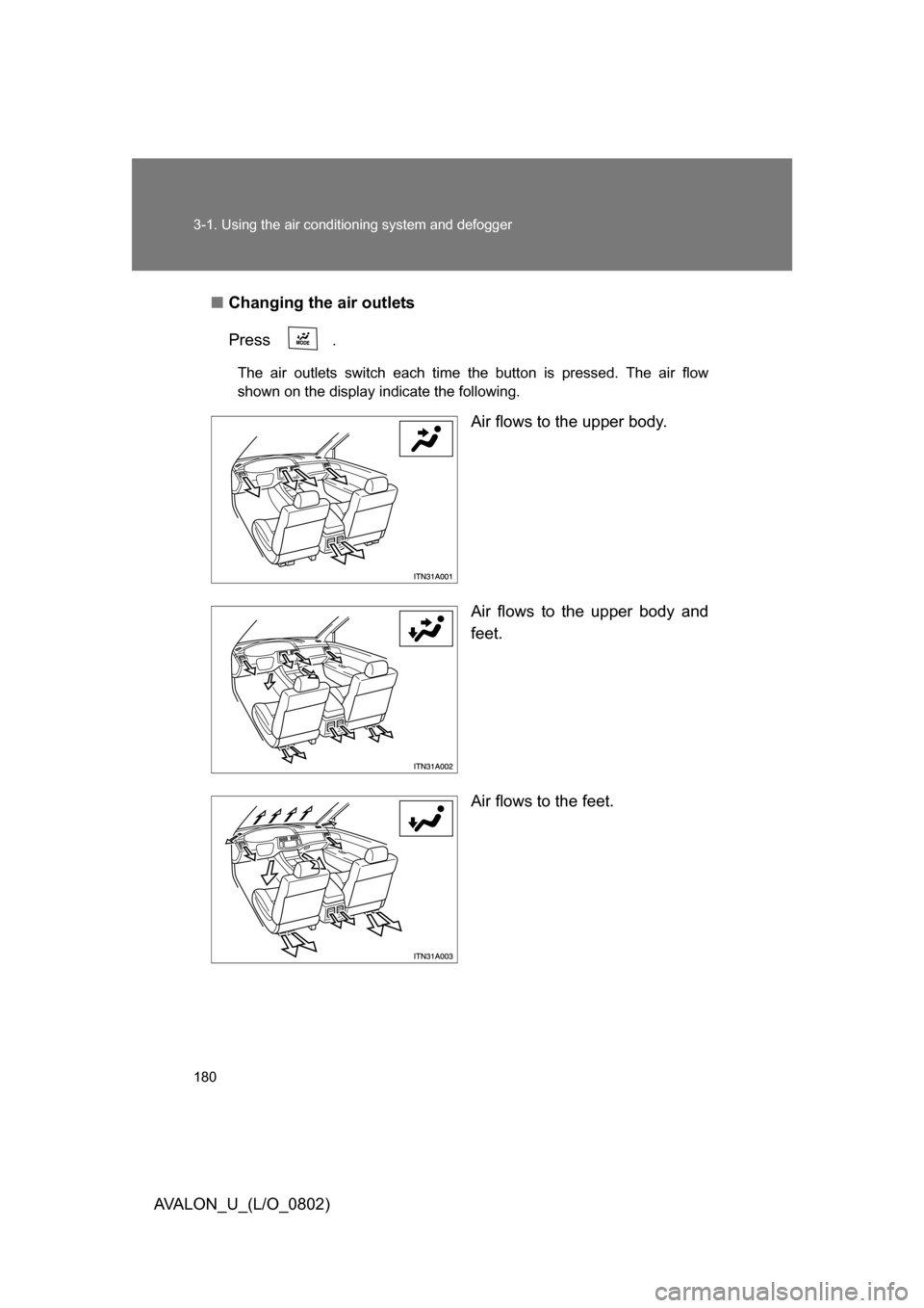 TOYOTA AVALON 2008 XX30 / 3.G Owners Manual 180 3-1. Using the air conditioning system and defogger
AVALON_U_(L/O_0802)■
Changing the air outlets
Press 
.
The air outlets switch each time the button is pressed. The air flow 
shown on the disp